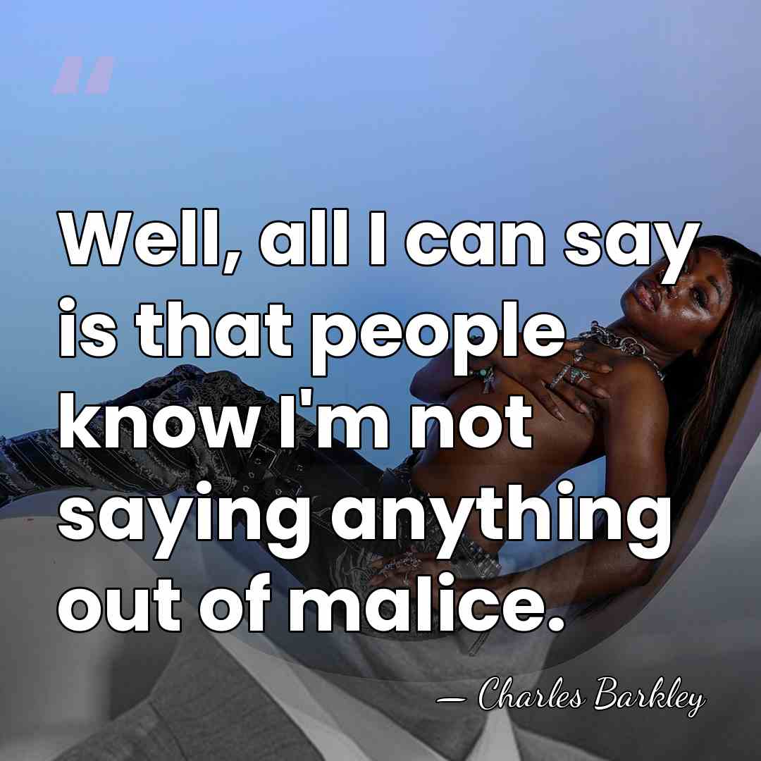 Well, all I can say is that people know I'm not saying&hellip; - Charles Barkley