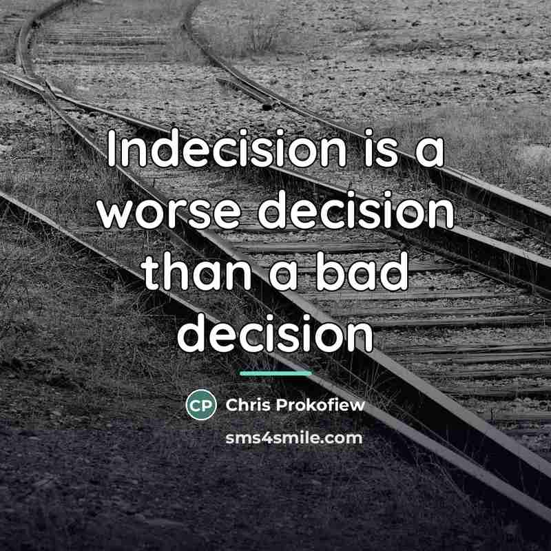 “Indecision is a worse decision than a bad decision…” quote by Chris Prokofiew