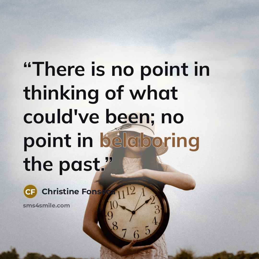 “There is no point in thinking of what could've been; no point in belaboring the past.” quote by Christine Fonseca
