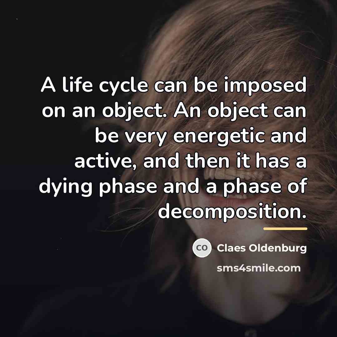 “A life cycle can be imposed on an object. An…” quote by Claes Oldenburg