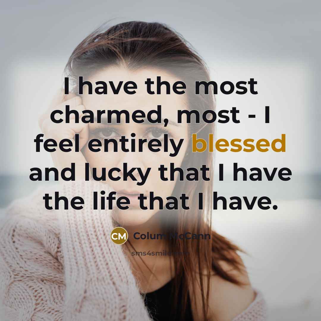 “I have the most charmed, most - I feel entirely…” quote by Colum McCann