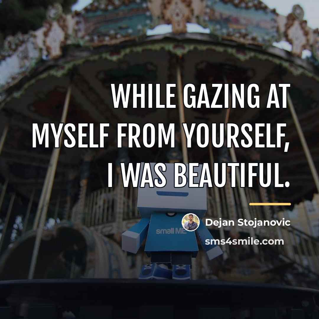 “While gazing at myself from yourself, I was beautiful.…” quote by Dejan Stojanovic