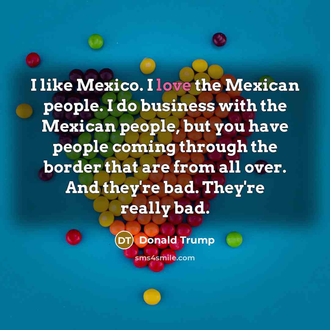 “I like Mexico. I love the Mexican people. I do…” quote by Donald Trump