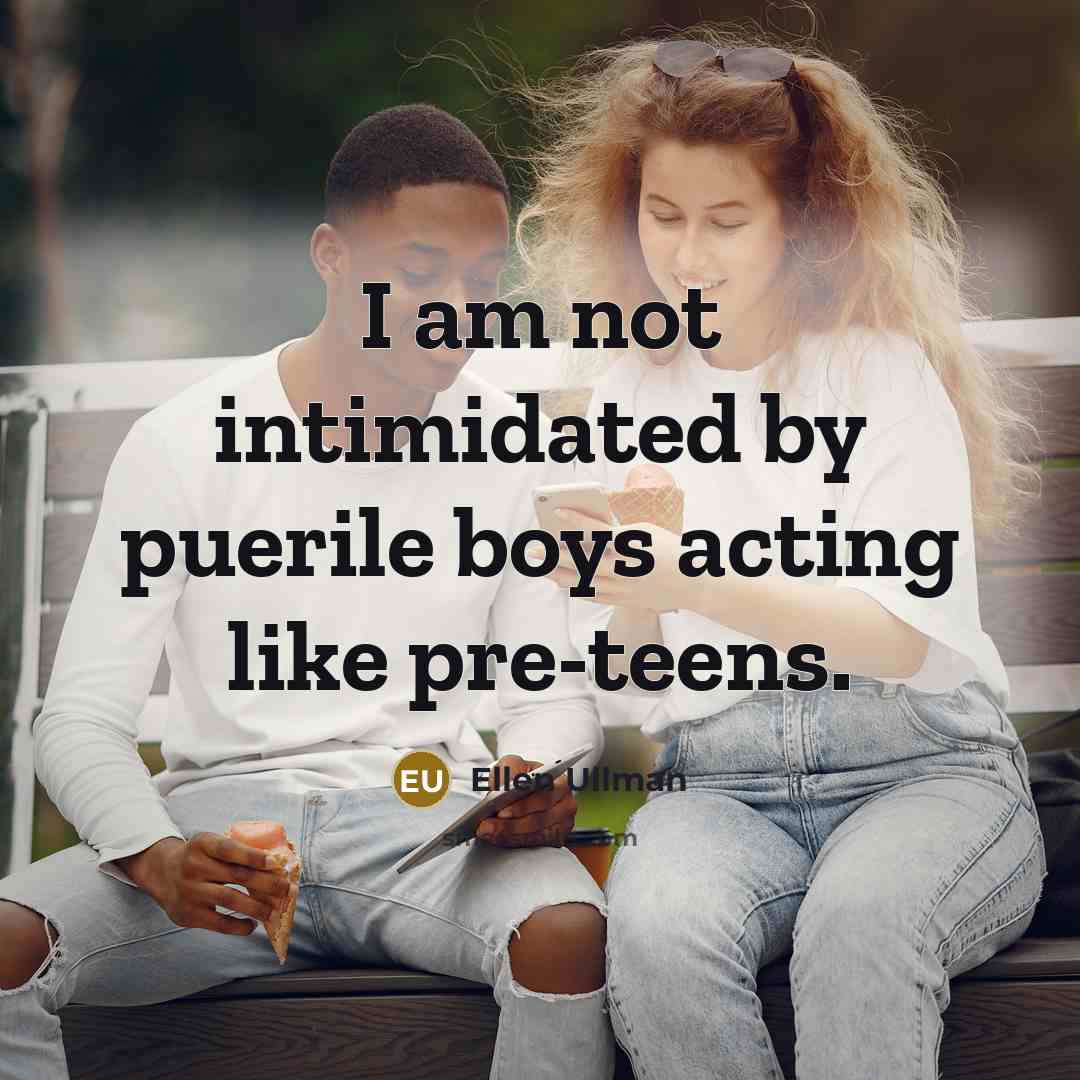 “I am not intimidated by puerile boys acting like pre-teens.…” quote by Ellen Ullman