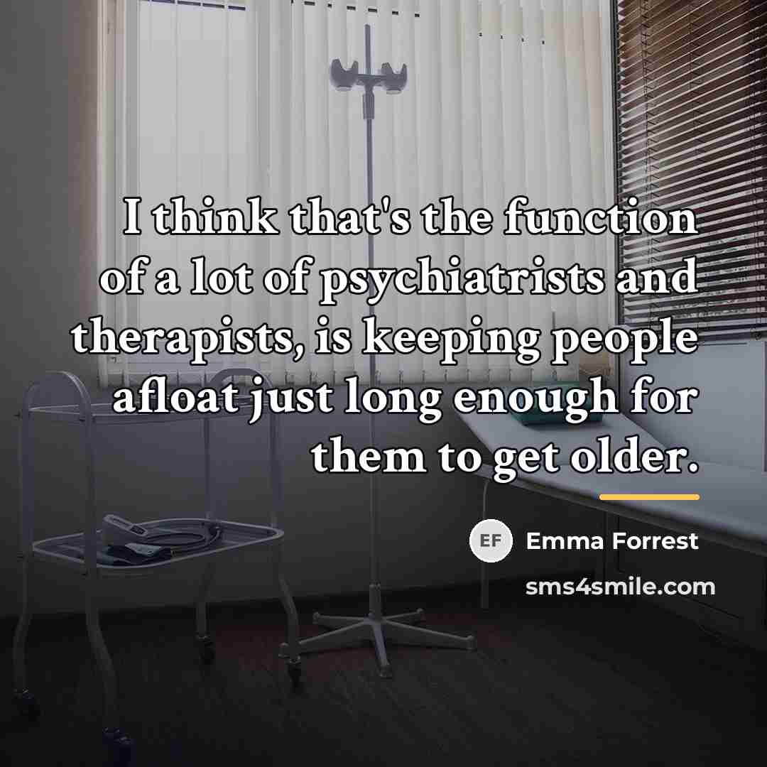 “I think that's the function of a lot of psychiatrists…” quote by Emma Forrest