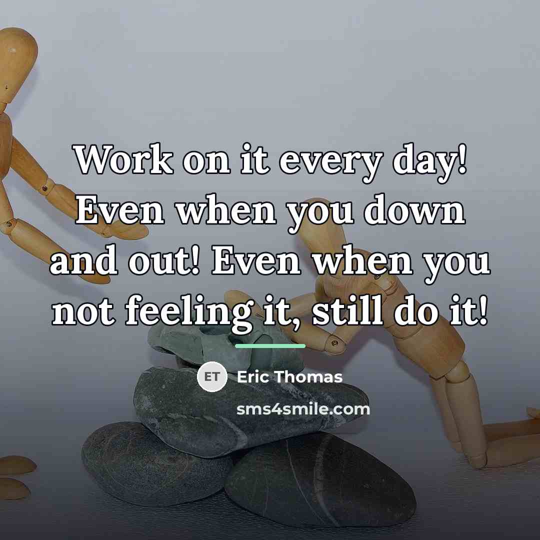 “Work on it every day! Even when you down and…” quote by Eric Thomas