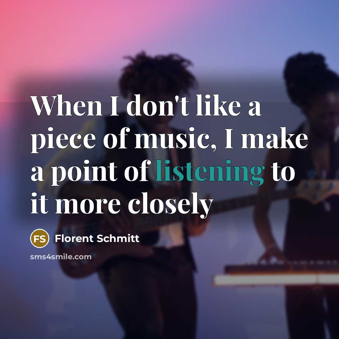 “When I don't like a piece of music, I make a point of listening to it more closely” quote by Florent Schmitt