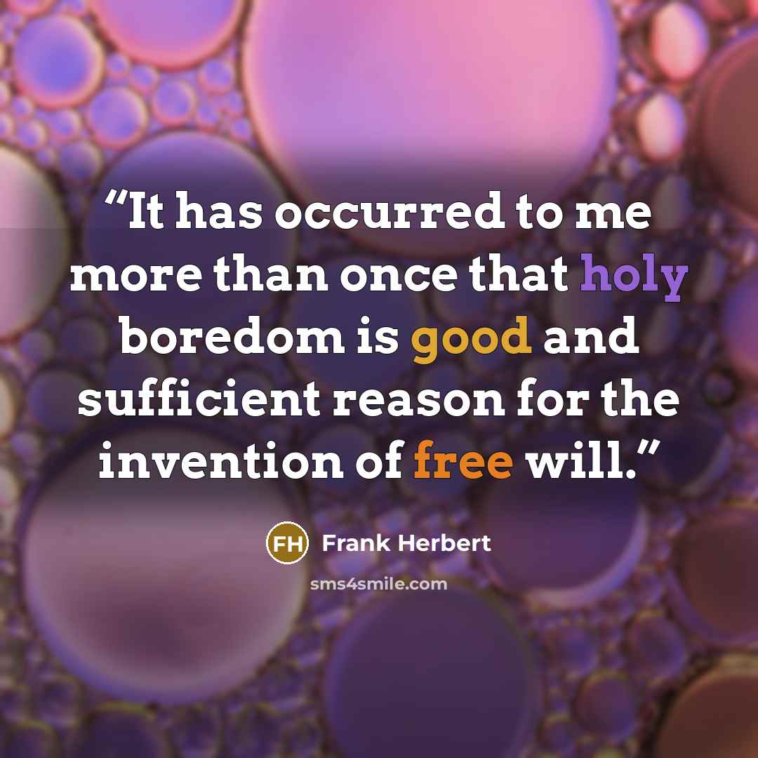 “It has occurred to me more than once that holy boredom is good and sufficient reason for the invention of free will.” quote by Frank Herbert