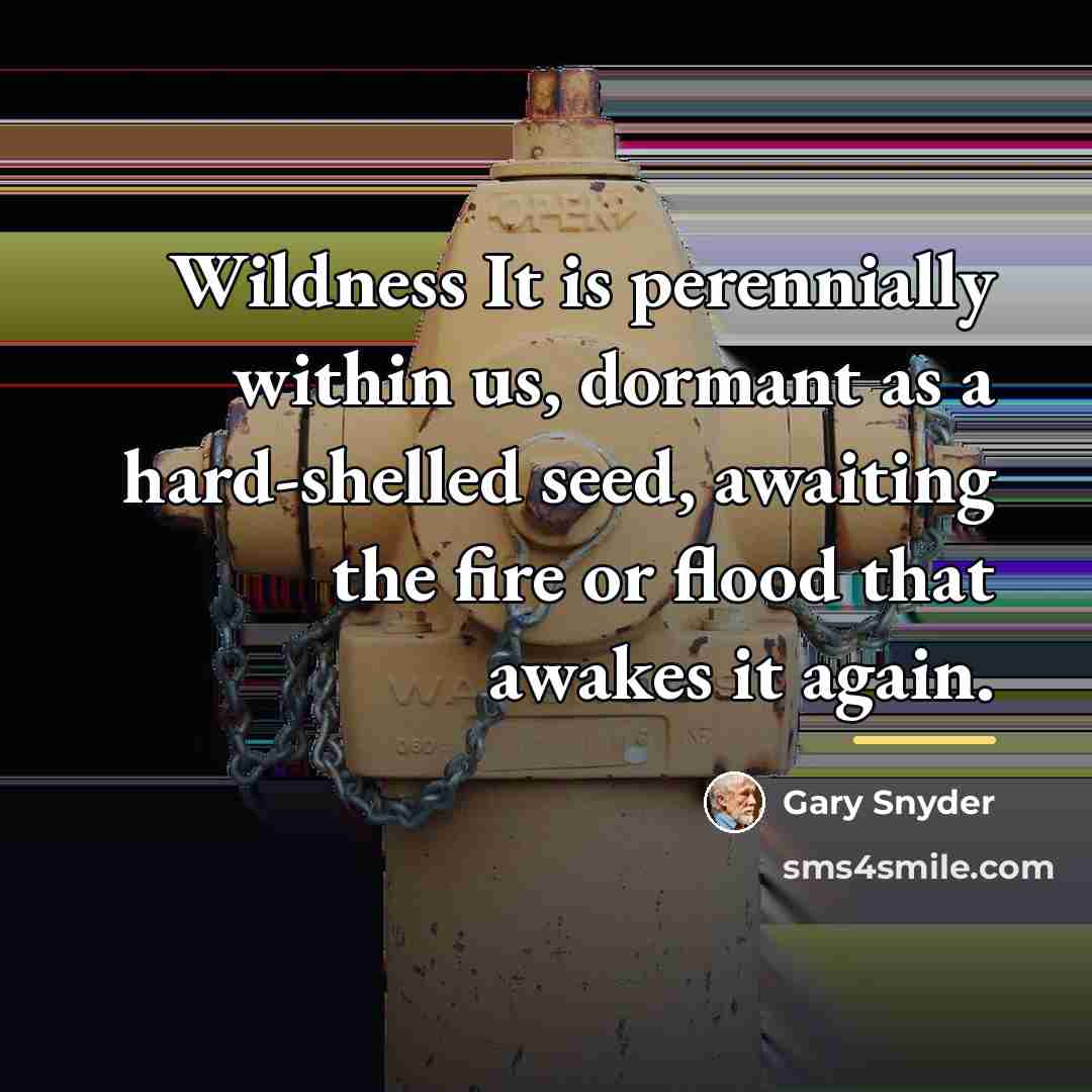 “Wildness It is perennially within us, dormant as a hard-shelled…” quote by Gary Snyder