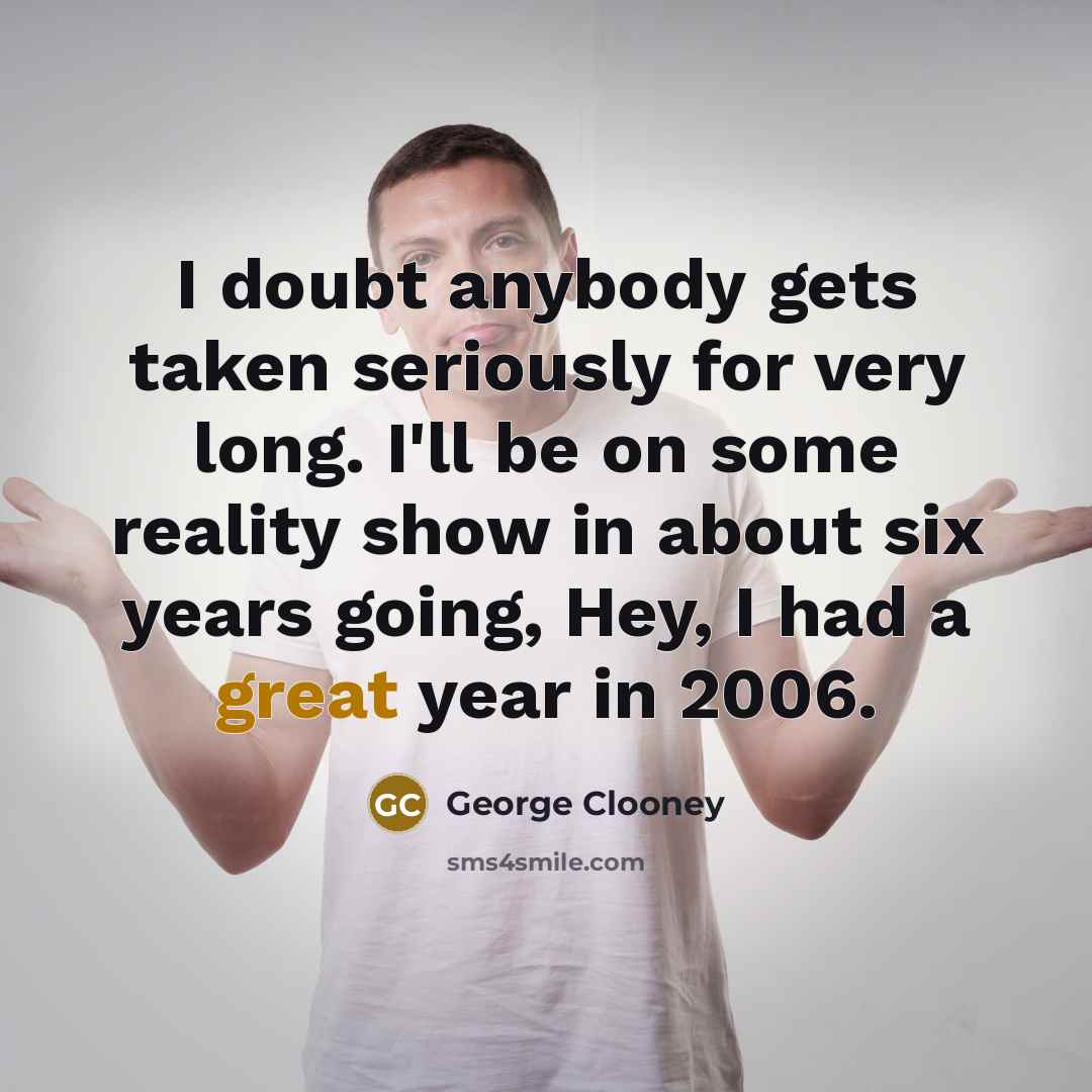 “I doubt anybody gets taken seriously for very long. I'll…” quote by George Clooney