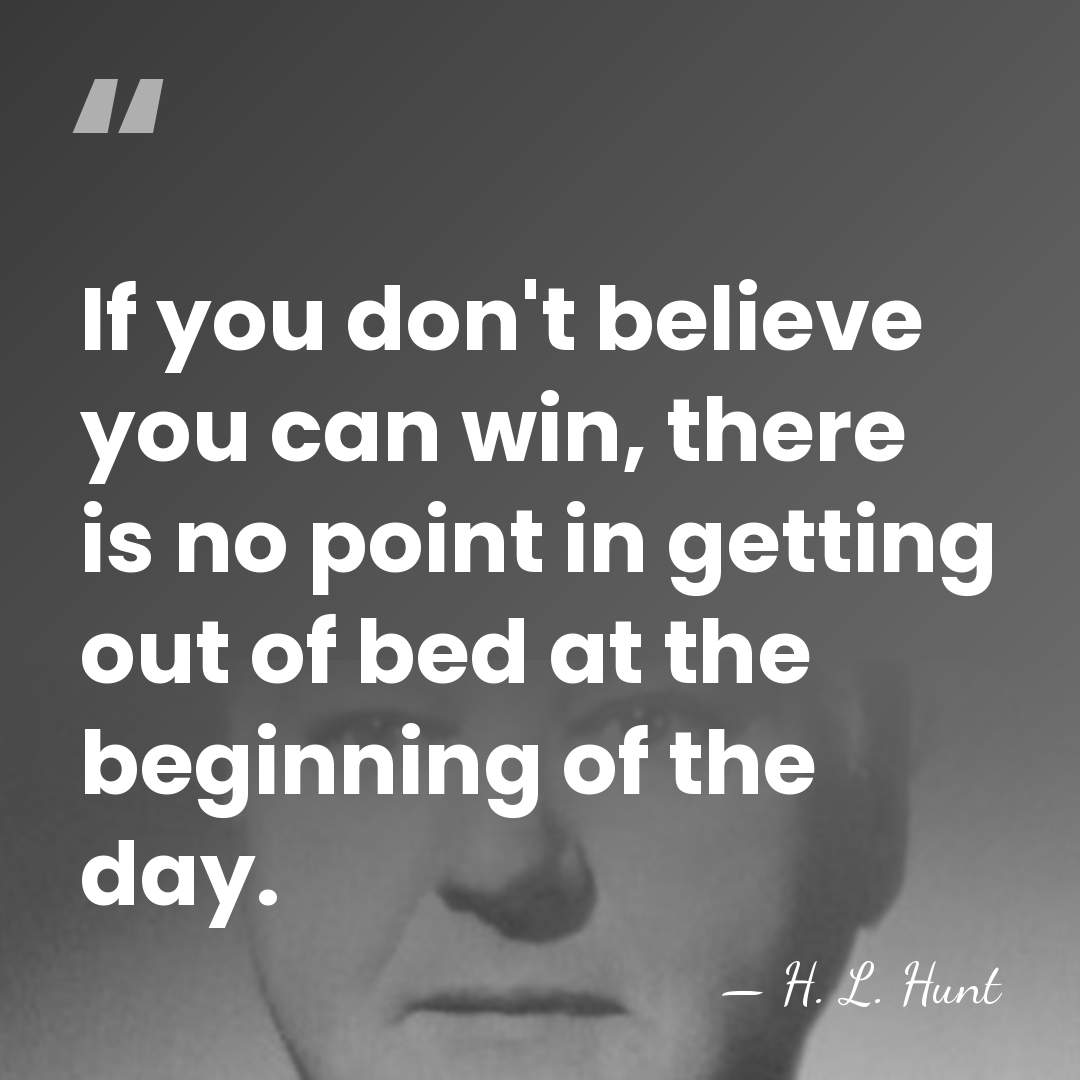 If you don't believe you can win, there is no point in&hellip; - H. L. Hunt