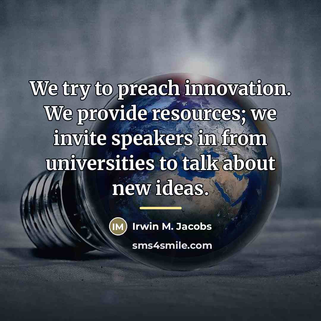 “We try to preach innovation. We provide resources; we invite…” quote by Irwin M. Jacobs