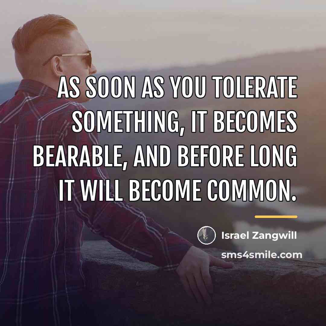 “As soon as you tolerate something, it becomes bearable, and…” quote by Israel Zangwill