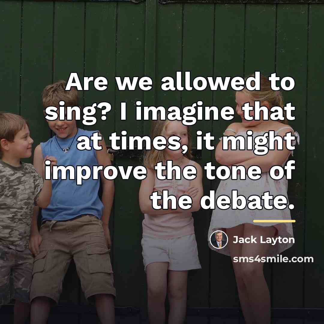 “Are we allowed to sing? I imagine that at times,…” quote by Jack Layton