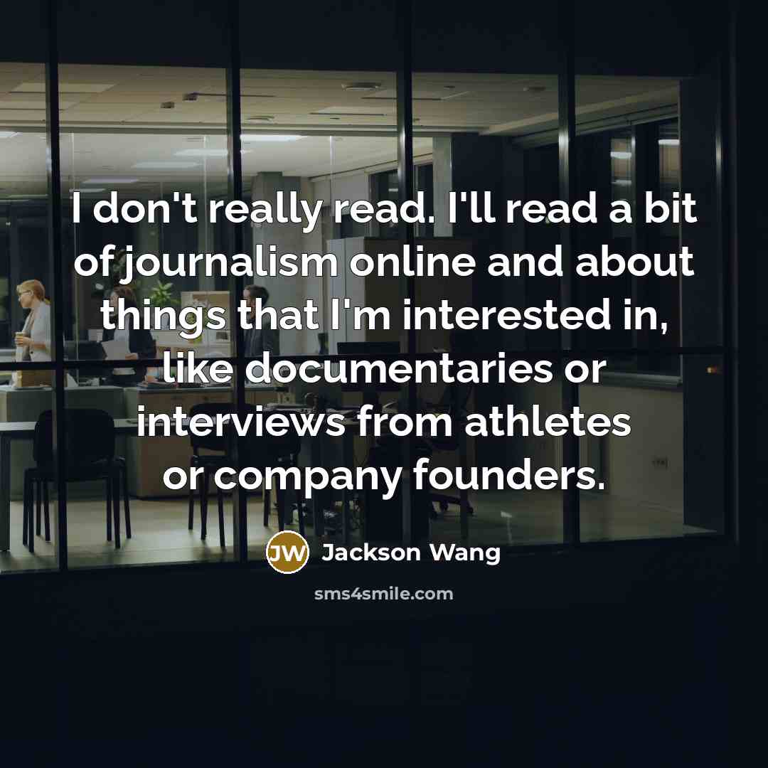 “I don't really read. I'll read a bit of journalism…” quote by Jackson Wang