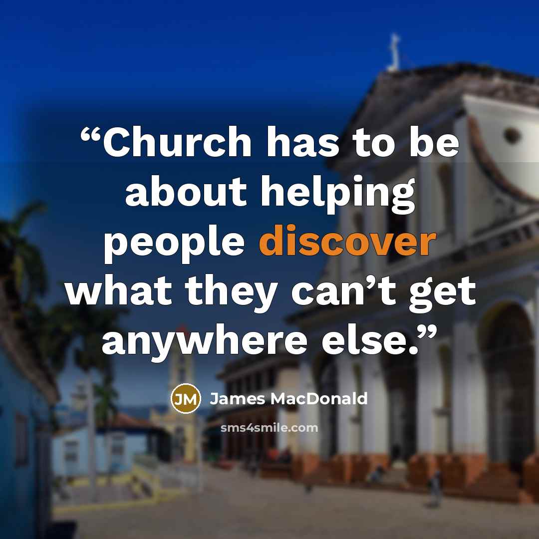 “Church has to be about helping people discover what they can’t get anywhere else.” quote by James MacDonald