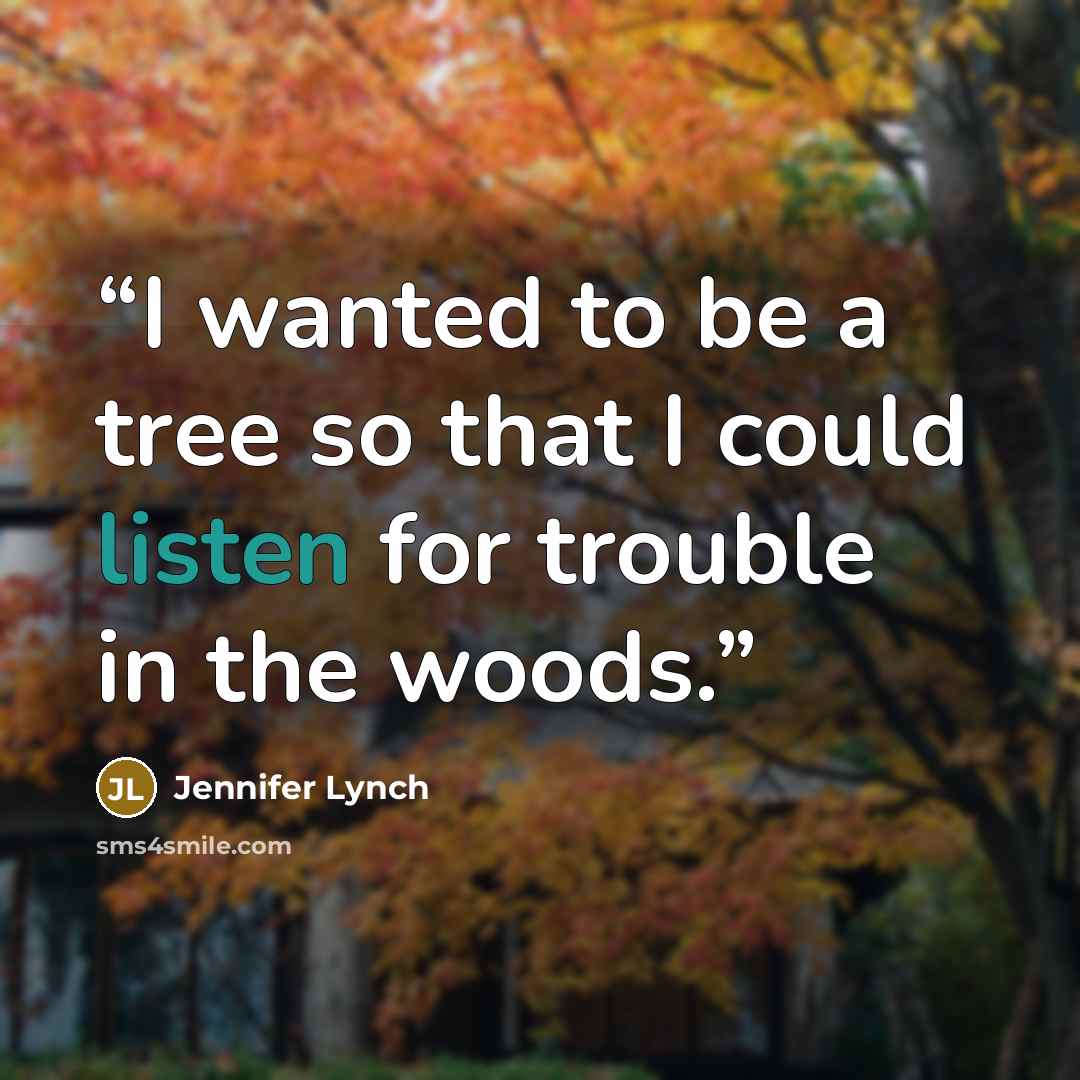 “I wanted to be a tree so that I could listen for trouble in the woods.” quote by Jennifer Lynch