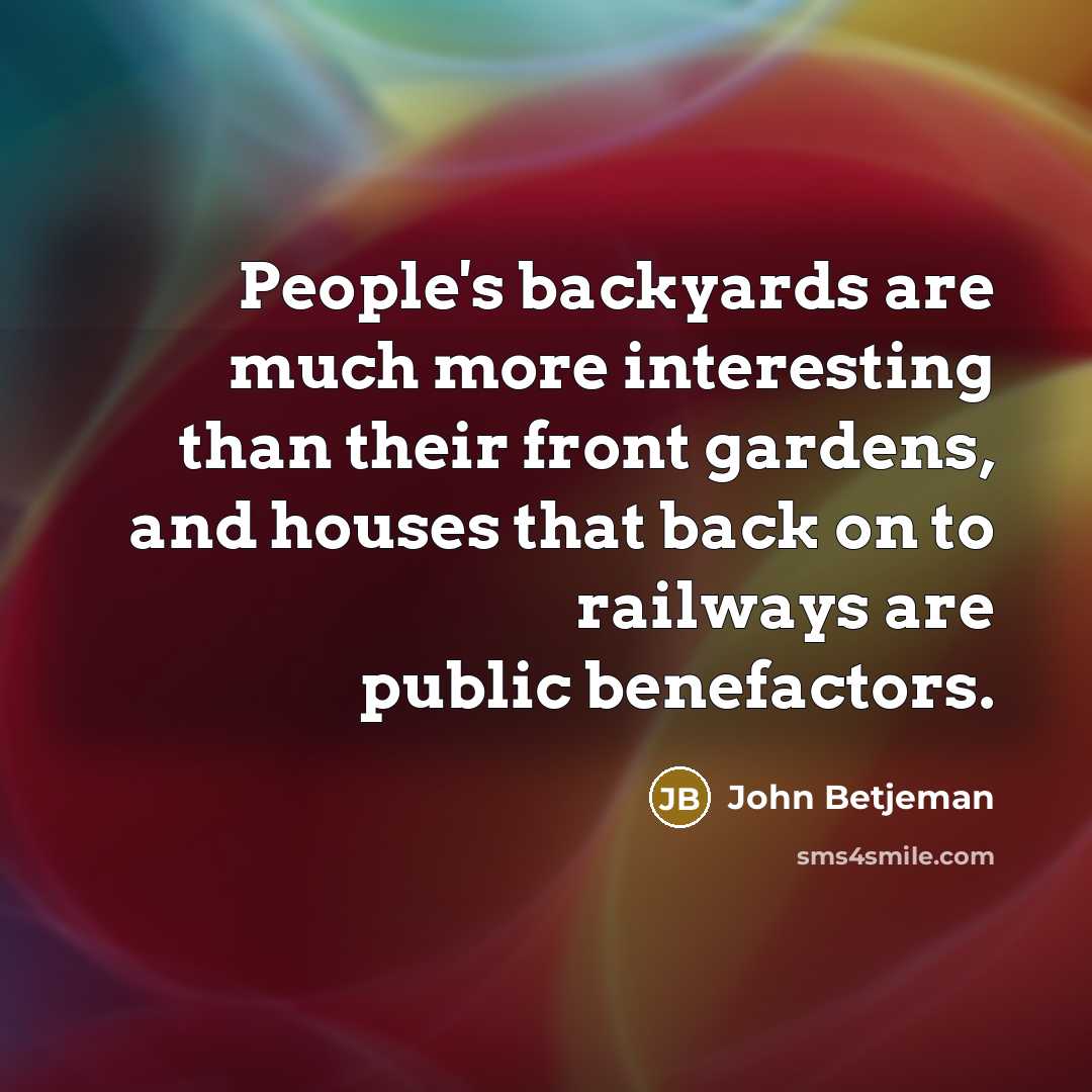 “People's backyards are much more interesting than their front gardens,…” quote by John Betjeman