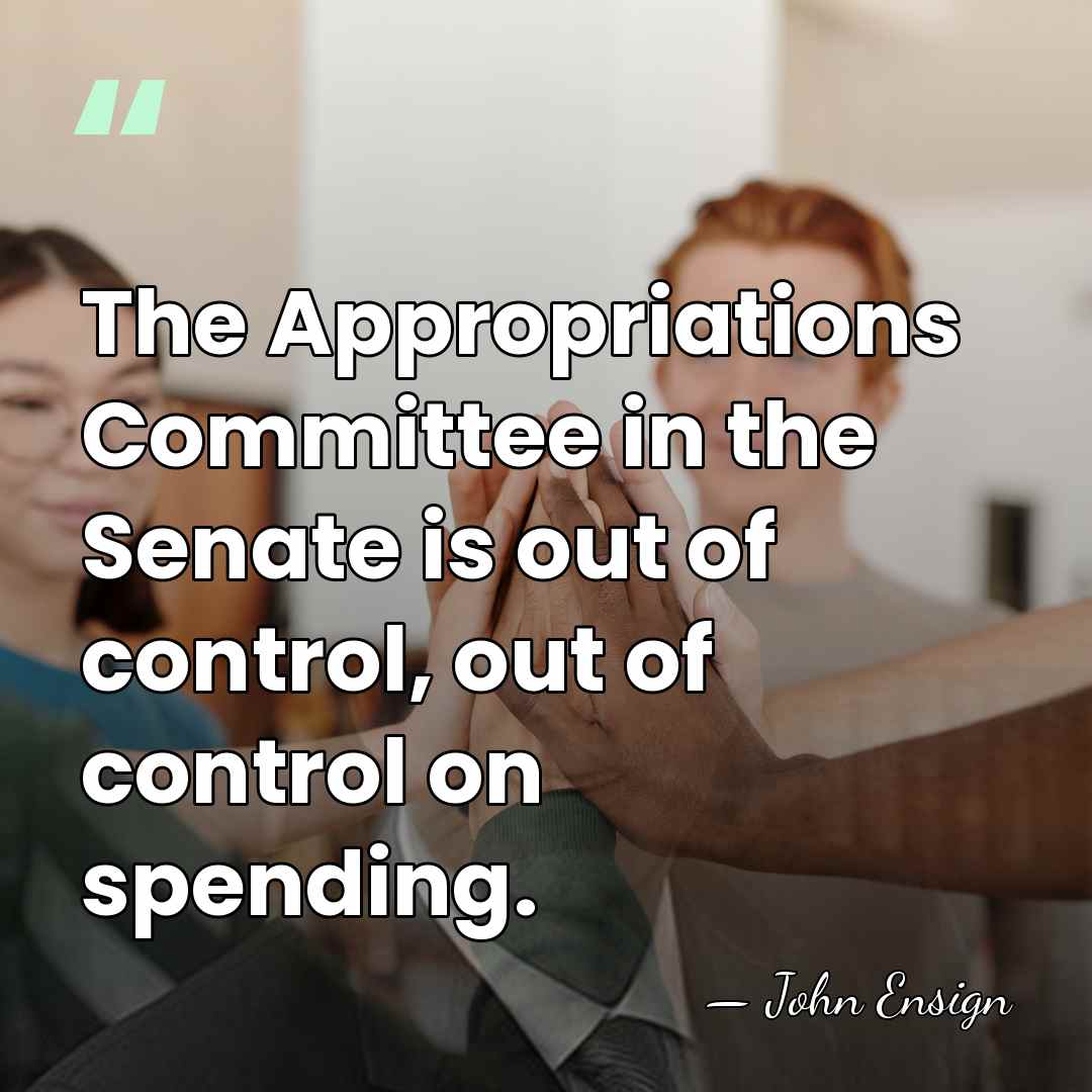 The Appropriations Committee in the Senate is out of control, out of&hellip; - John Ensign