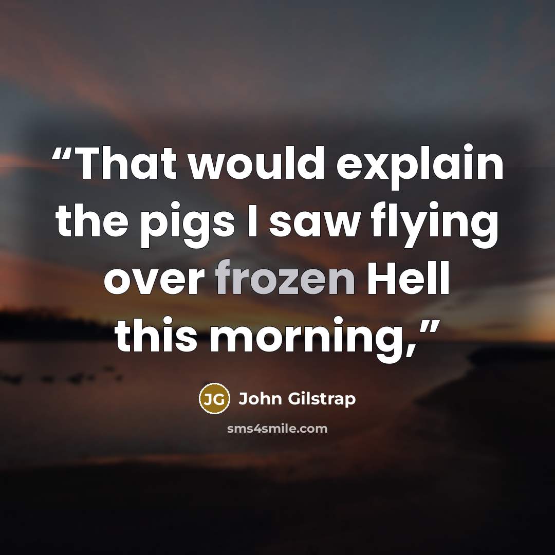 “That would explain the pigs I saw flying over frozen Hell this morning,” quote by John Gilstrap