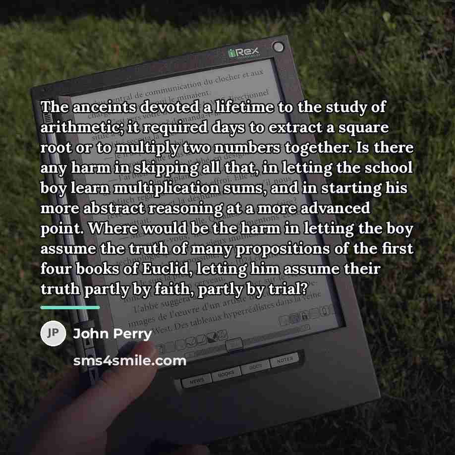 “The anceints devoted a lifetime to the study of arithmetic;…” quote by John Perry