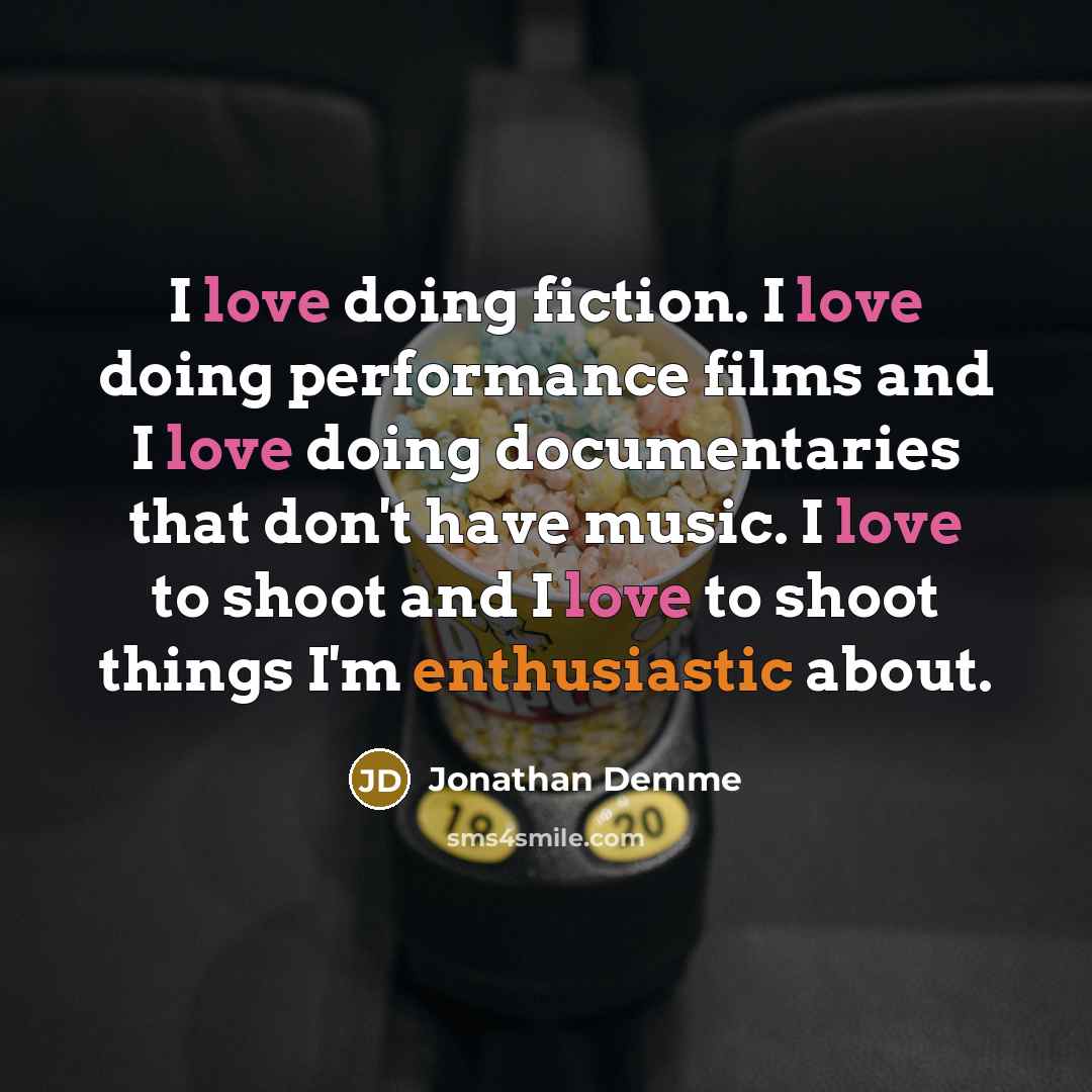 “I love doing fiction. I love doing performance films and…” quote by Jonathan Demme