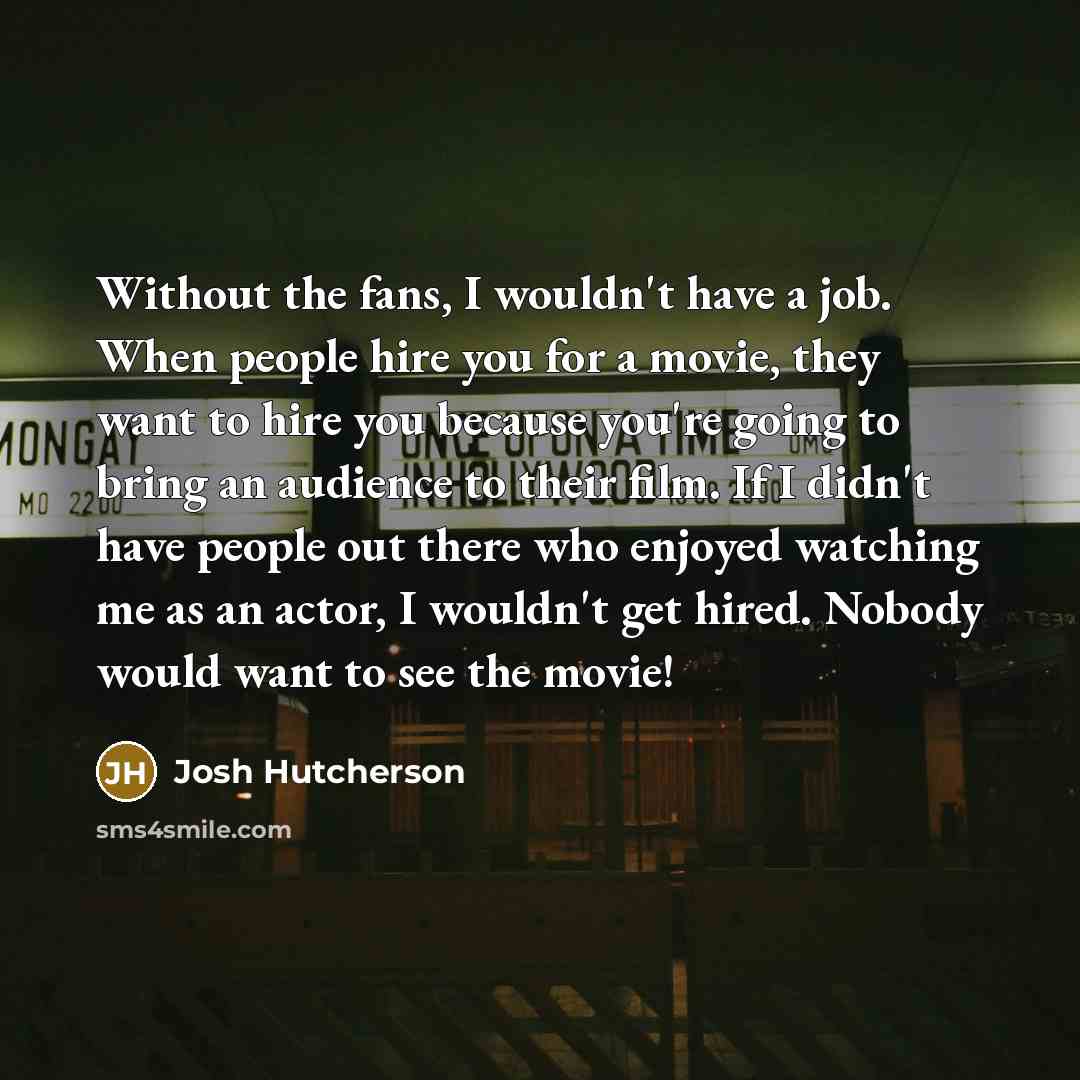 “Without the fans, I wouldn't have a job. When people…” quote by Josh Hutcherson
