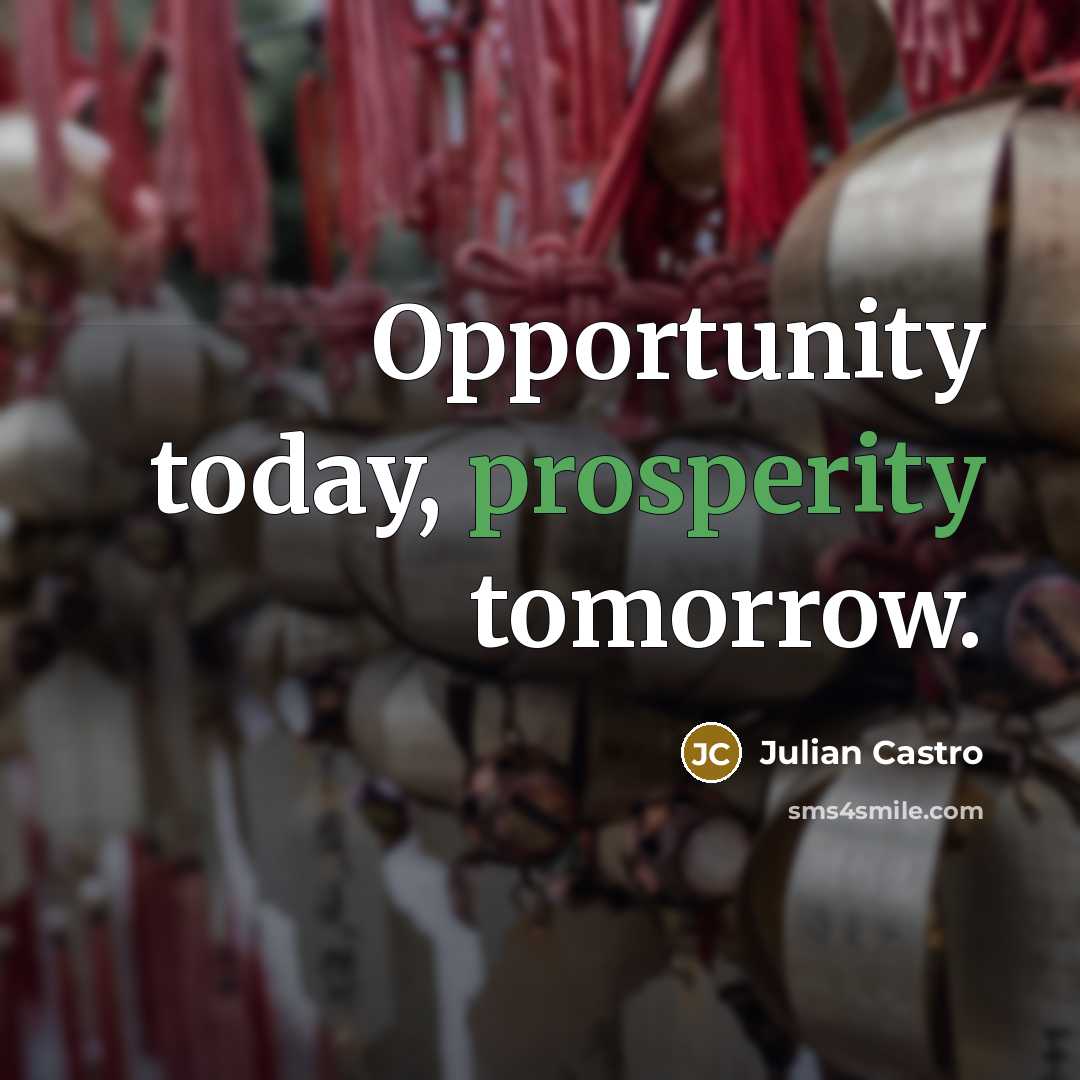 “Opportunity today, prosperity tomorrow.…” quote by Julian Castro