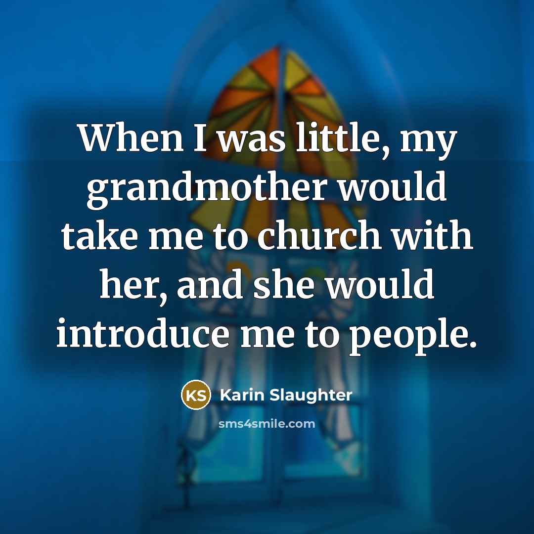 “When I was little, my grandmother would take me to church with her, and she would introduce me to people.” quote by Karin Slaughter