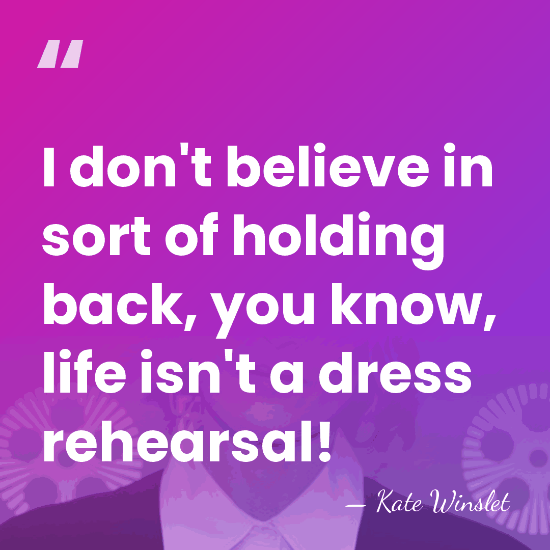 I don't believe in sort of holding back, you know, life isn't&hellip; - Kate Winslet
