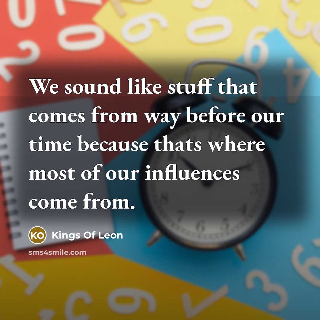 “We sound like stuff that comes from way before our…” quote by Kings Of Leon