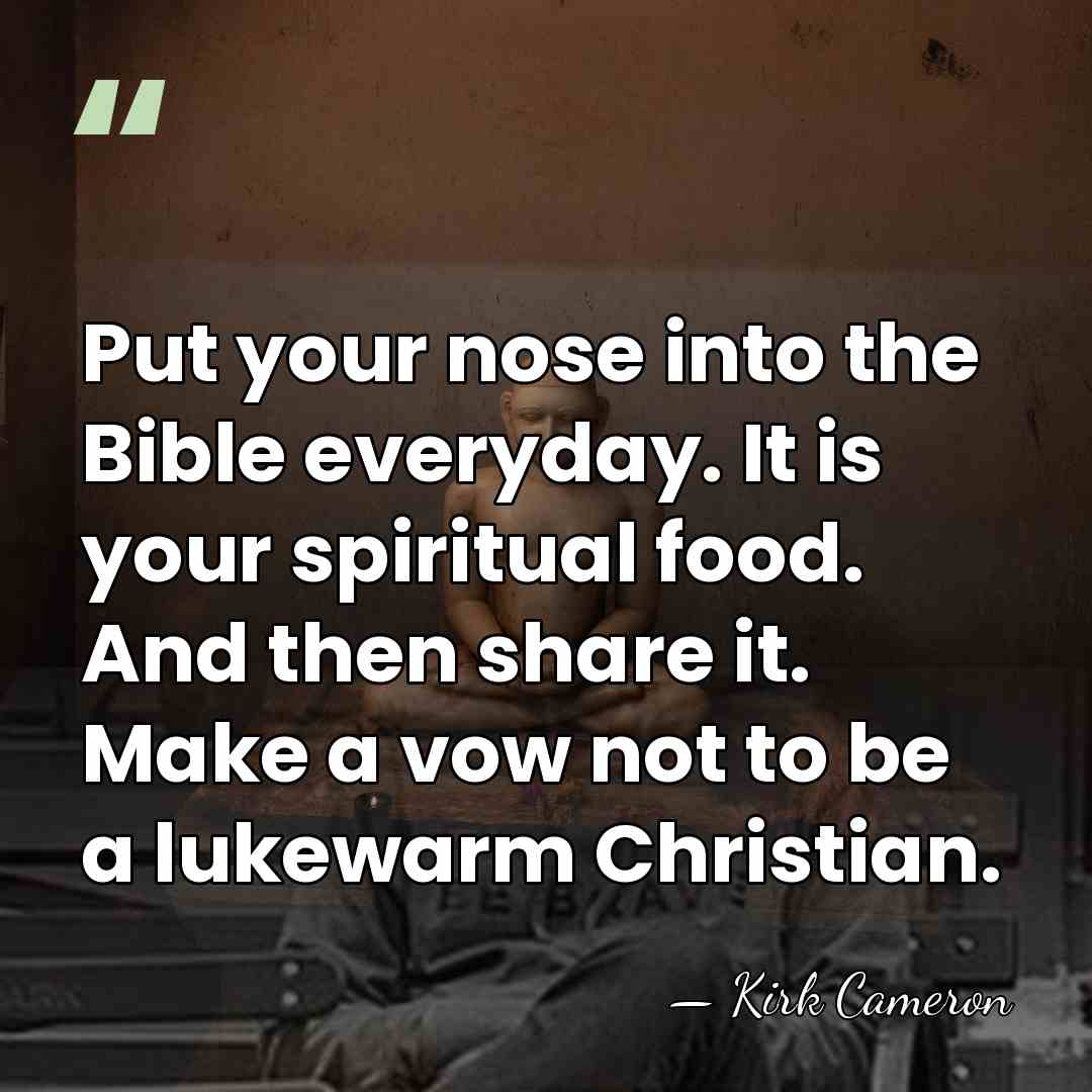 Put your nose into the Bible everyday. It is your spiritual food.&hellip; - Kirk Cameron