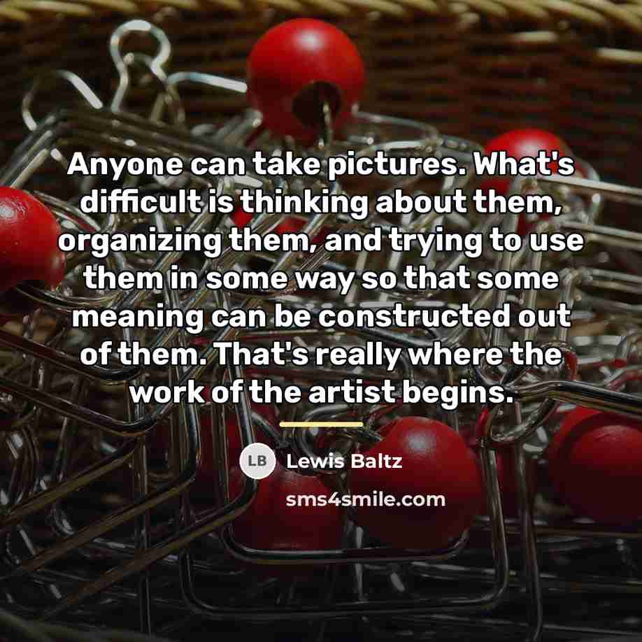 “Anyone can take pictures. What's difficult is thinking about them,…” quote by Lewis Baltz