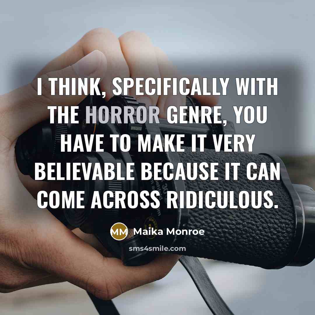 “I think, specifically with the horror genre, you have to make it very believable because it can come across ridiculous.” quote by Maika Monroe