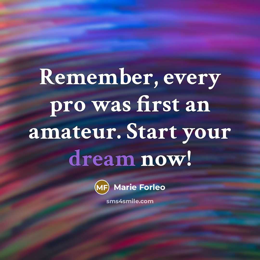 “Remember, every pro was first an amateur. Start your dream…” quote by Marie Forleo