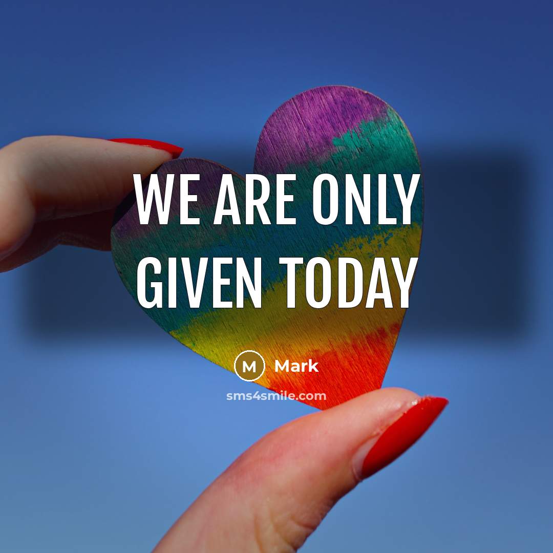 “We are only given today” quote by Mark