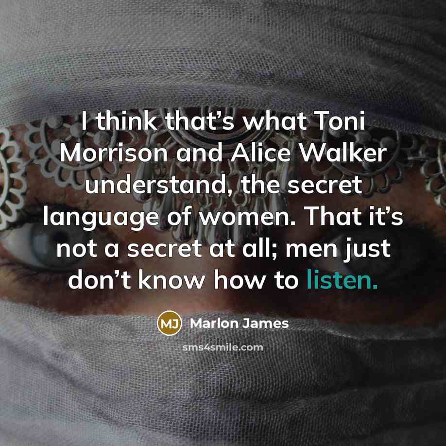 “I think that’s what Toni Morrison and Alice Walker understand,…” quote by Marlon James