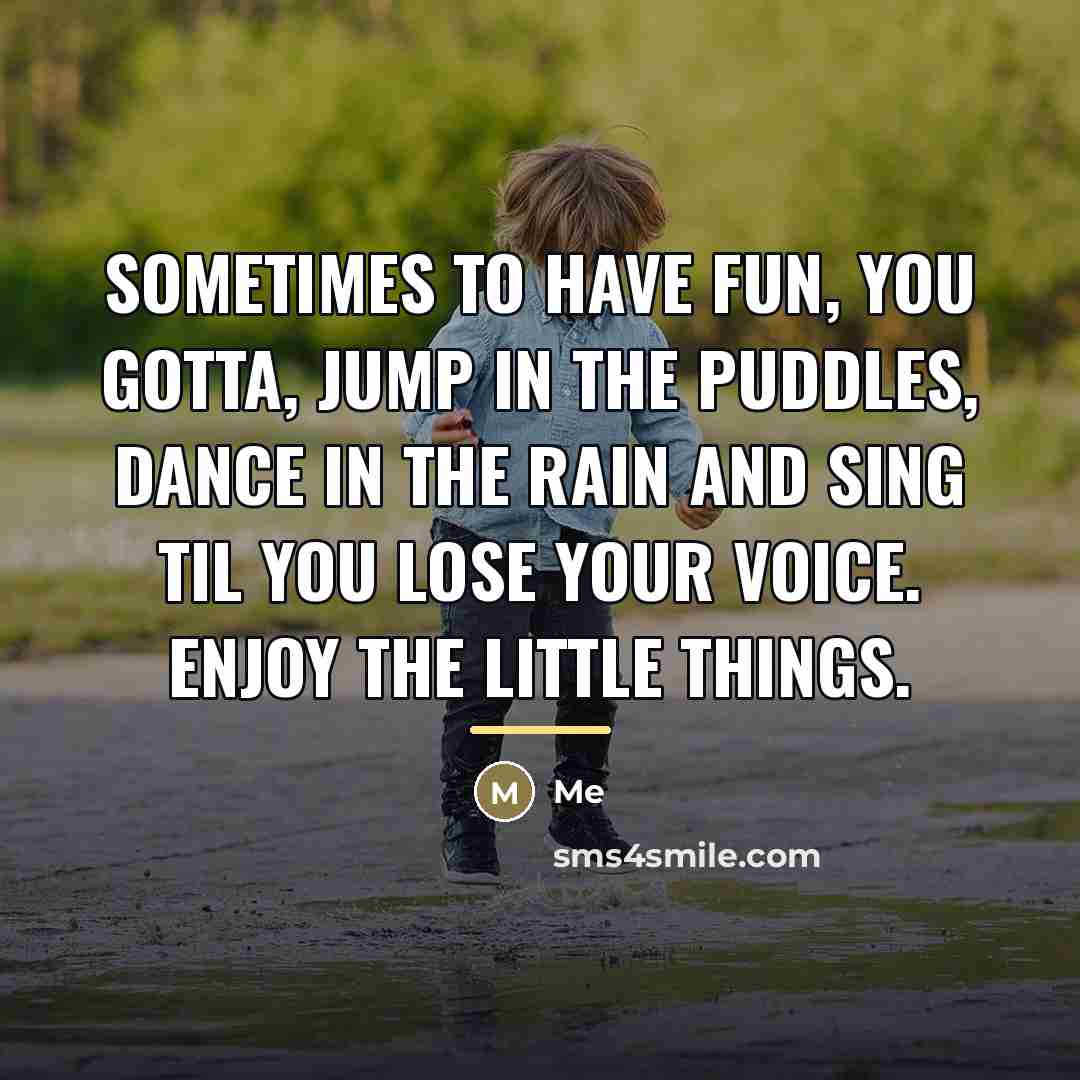 “Sometimes to have fun, You gotta, jump in the puddles,…” quote by ME