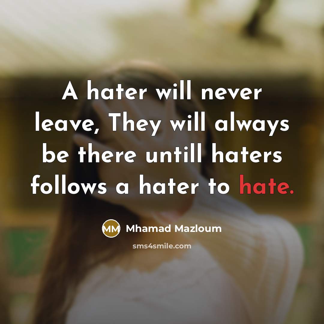 “A hater will never leave, They will always be there untill haters follows a hater to hate.” quote by Mhamad Mazloum