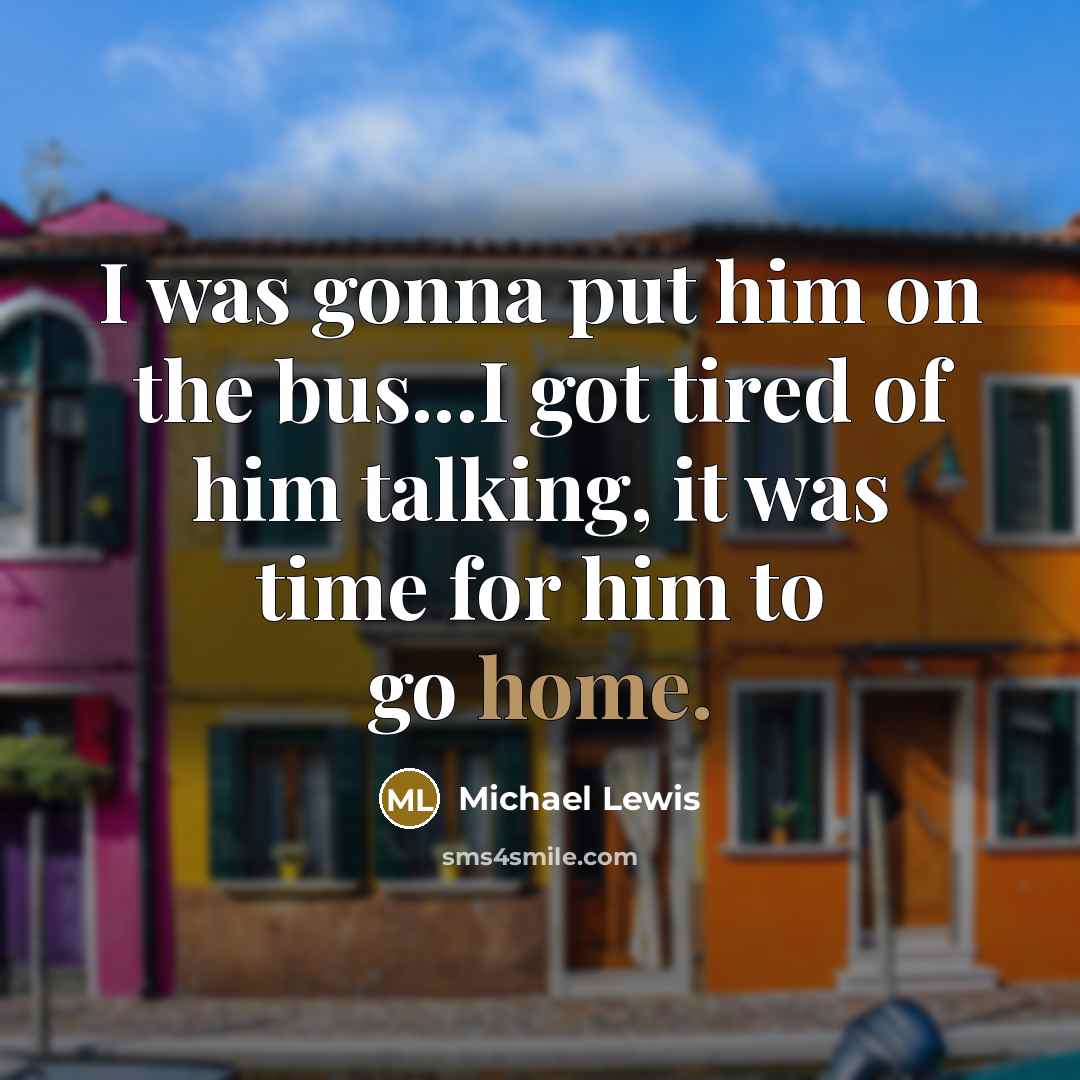 “I was gonna put him on the bus...I got tired…” quote by Michael Lewis