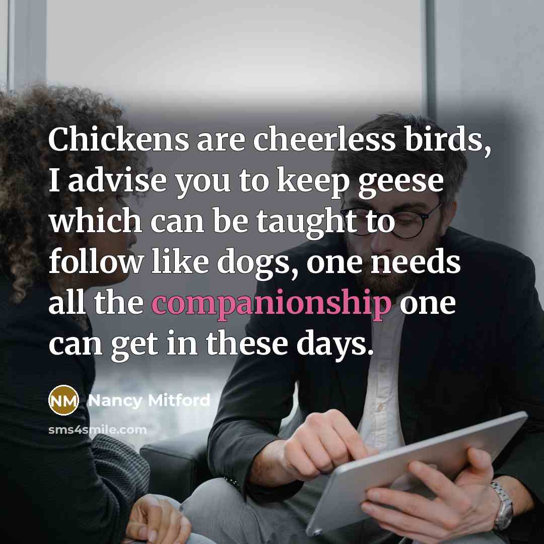 “Chickens are cheerless birds, I advise you to keep geese…” quote by Nancy Mitford