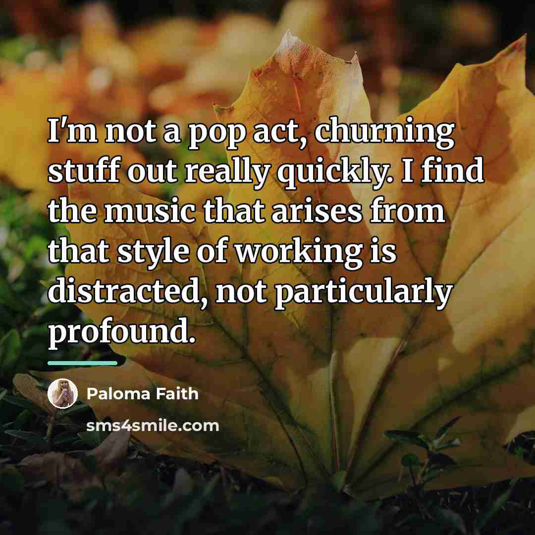 “I'm not a pop act, churning stuff out really quickly.…” quote by Paloma Faith