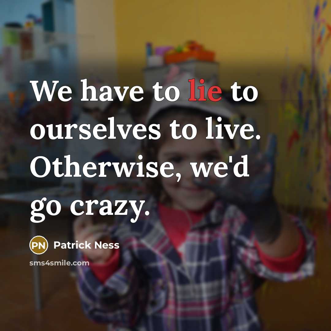 “We have to lie to ourselves to live. Otherwise, we'd…” quote by Patrick Ness