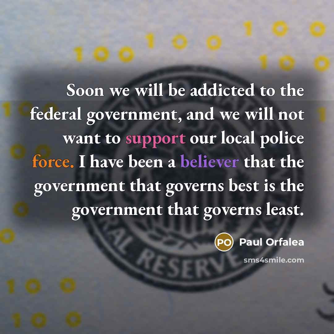 “Soon we will be addicted to the federal government, and…” quote by Paul Orfalea
