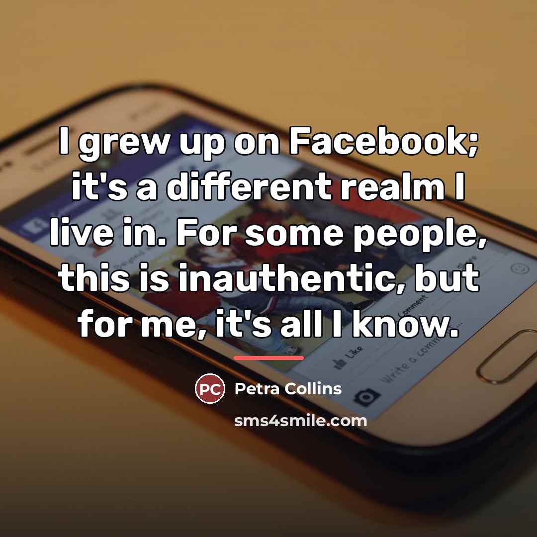 “I grew up on Facebook; it's a different realm I…” quote by Petra Collins