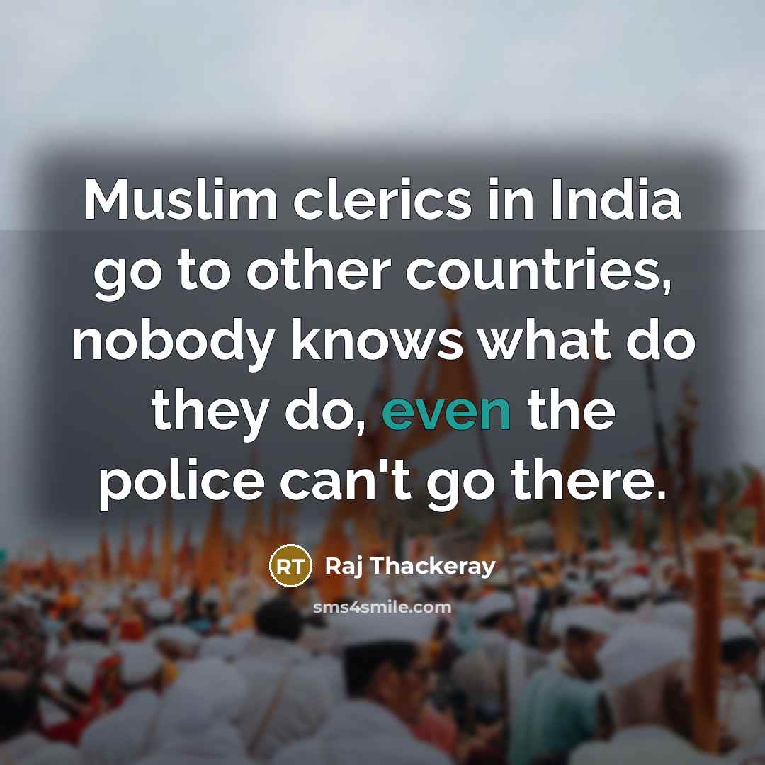 “Muslim clerics in India go to other countries, nobody knows…” quote by Raj Thackeray