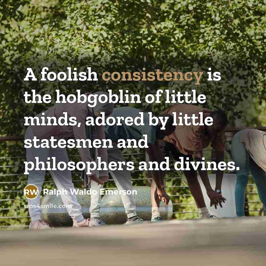 “A foolish consistency is the hobgoblin of little minds, adored…” quote by Ralph Waldo Emerson