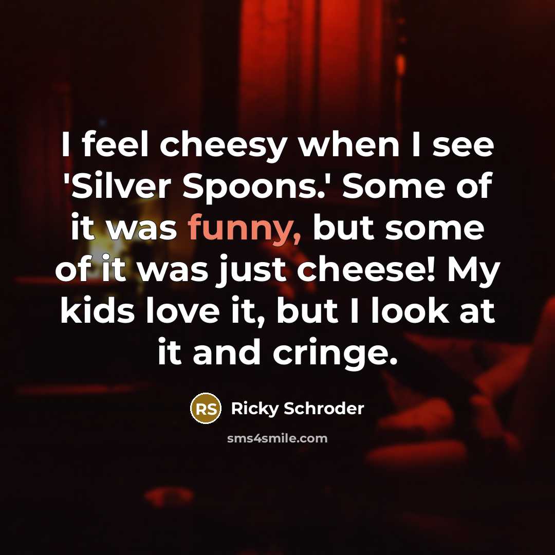 “I feel cheesy when I see 'Silver Spoons.' Some of…” quote by Ricky Schroder