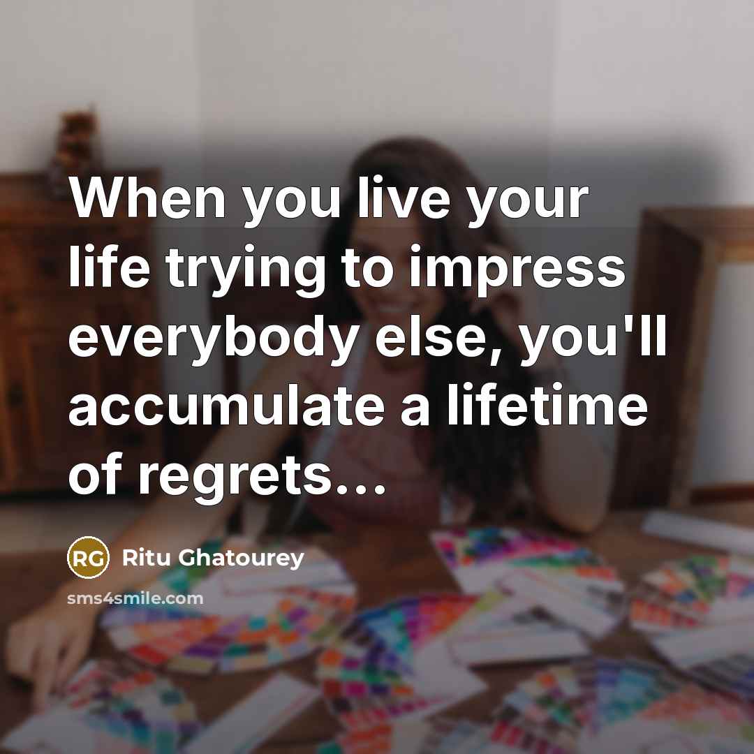 “When you live your life trying to impress everybody else,…” quote by Ritu Ghatourey