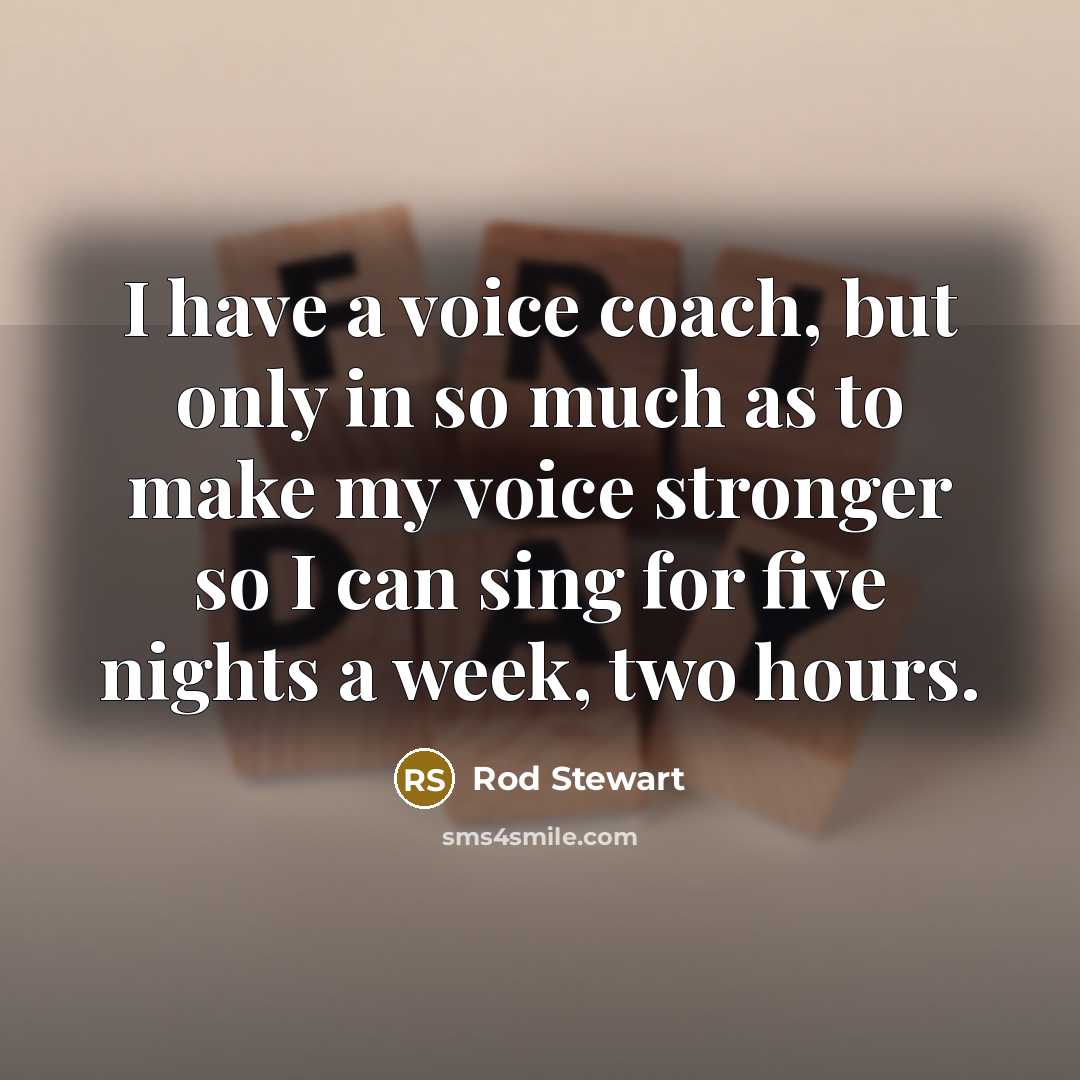 “I have a voice coach, but only in so much…” quote by Rod Stewart